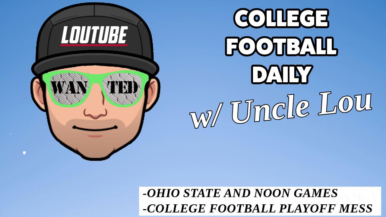 CFB DAILY W/ UNCLE LOU: OHIO STATE NOON GAMES, PLAYOFF FUTURE IN TURMOIL
