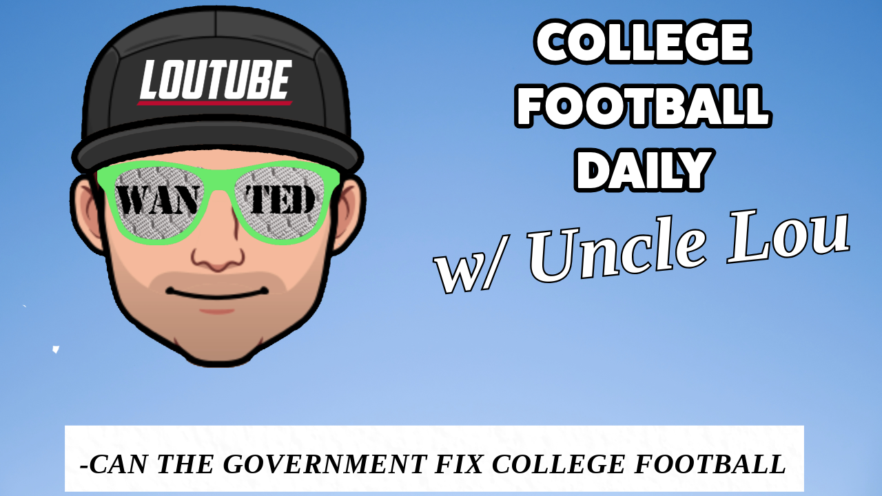 CFB DAILY W/ UNCLE LOU: CAN THE GOVERNMENT FIX COLLEGE FOOTBALL?